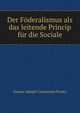 Der Foderalismus als das leitende Princip fur die Sociale, Gustav Adolph Constantin Frantz 