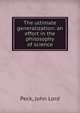 The ultimate generalization: an effort in the philosophy of science, Peck, John Lord 