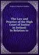 The Law and Practice of the High Court of Justice in Ireland: In Relation to ., Dodgson Hamilton Madden 