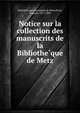 Notice sur la collection des manuscrits de la Bibliothe?que de Metz, Bibliothe?que municipale de Metz,Prost, Auguste, 1817-1896 
