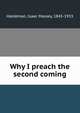 Why I preach the second coming, Haldeman, Isaac Massey, 1845-1933 