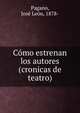 Como estrenan los autores (cronicas de teatro), Pagano, Jos? Le?n, 1878- 