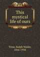This mystical life of ours, Trine, Ralph Waldo, 1866-1958 