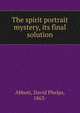 The spirit portrait mystery, its final solution, Abbott, David Phelps, 1863- 
