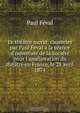 Le th??tre moral; causeries par Paul F?val a la s?ance d'ouverture de la Soci?t? pour l'am?lioration du th??tre en France, le 28 avril 1874, Feval Paul 