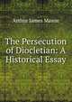 The Persecution of Diocletian: A Historical Essay, Arthur James Mason 