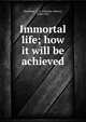 Immortal life; how it will be achieved, Stephens, C. A. (Charles Asbury), 1844-1931 