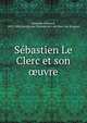 Se?bastien Le Clerc et son ?uvre, Meaume, E?douard, 1812-1886,Socie?te? de l'histoire de l'art franc?ais (France) 