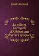 La ville et l'acropole d'Ath?nes aux diverses ?poques, Emile Burnouf 