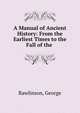 A Manual of Ancient History: From the Earliest Times to the Fall of the ., Rawlinson, George 