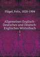 Allgemeines Englisch-Deutsches und Deutsch-Englisches Wrterbuch. 1, Fl?gel, Felix, 1820-1904 