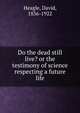 Do the dead still live? or the testimony of science respecting a future life, Heagle, David, 1836-1922 