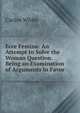Ecce Femina: An Attempt to Solve the Woman Question. Being an Examination of Arguments in Favor ., Carlos White 