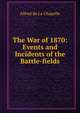 The War of 1870: Events and Incidents of the Battle-fields, Alfred de La Chapelle 