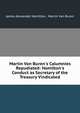 Martin Van Buren's Calumnies Repudiated: Hamilton's Conduct as Secretary of the Treasury Vindicated, James Alexander Hamilton, Martin Van Buren 
