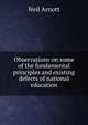 Observations on some of the fundamental principles and existing defects of national education, Neil Arnott 