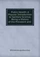 Public Health: A Popular Introduction to Sanitary Science, Being a History of the Prevalent and ., William Augustus Guy 