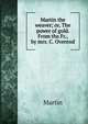 Martin the weaver; or, The power of gold. From the Fr., by mrs. C. Overend, Martin 