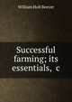 Successful farming; its essentials, &c, William Holt Beever 