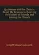 Quakerism and the Church: Being My Reasons for Leaving the Society of Friends and Joining the Church, John William Cudworth 