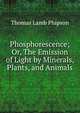 Phosphorescence; Or, The Emission of Light by Minerals, Plants, and Animals, Thomas Lamb Phipson 