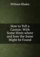 How to Tell a Caxton: With Some Hints where and how the Same Might be Found, William Blades 