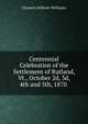 Centennial Celebration of the Settlement of Rutland, Vt., October 2d, 3d, 4th and 5th, 1870 ., Chauncy Kilborn Williams 