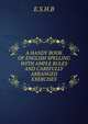 A HANDY BOOK OF ENGLISH SPELLING WITH AMPLE RULES AND CAREFULLY ARRANGED EXERCISES, E.S.H.B 