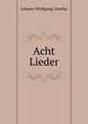 Acht Lieder, Johann Wolfgang Goethe 