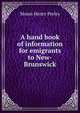 A hand book of information for emigrants to New-Brunswick, Moses Henry Perley 
