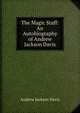 The Magic Staff: An Autobiography of Andrew Jackson Davis, Andrew Jackson Davis 