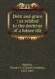 Debt and grace : as related to the doctrine of a future life, Hudson, Charles F. (Charles Frederic), 1821-1867 