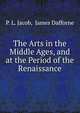 The Arts in the Middle Ages, and at the Period of the Renaissance., P. L. Jacob, James Dafforne 