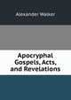Apocryphal Gospels, Acts, and Revelations, Alexander Walker 
