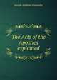 The Acts of the Apostles explained, Joseph Addison Alexander 
