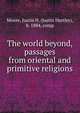 The world beyond, passages from oriental and primitive religions, Moore, Justin H. (Justin Hartley), b. 1884, comp 