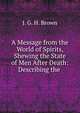 A Message from the World of Spirits, Shewing the State of Men After Death: Describing the ., J. G. H. Brown 