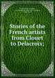 Stories of the French artists from Clouet to Delacroix;, Turner, Percy M,Baker, C. H. Collins (Charles Henry Collins), 1880-1959 