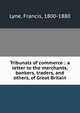 Tribunals of commerce : a letter to the merchants, bankers, traders, and others, of Great Britain, Lyne, Francis, 1800-1880 