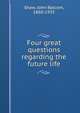 Four great questions regarding the future life, Shaw, John Balcom, 1860-1935 
