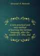 A new practical and easy method of learning the German language, after the system of F. Ahn. 2nd ., Alexander H. Monteith 