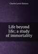 Life beyond life; a study of immortality, Charles Lewis Slattery 