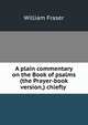 A plain commentary on the Book of psalms (the Prayer-book version,) chiefly ., William Fraser 