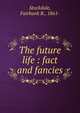 The future life : fact and fancies, Stockdale, Fairbank B., 1861- 