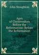 Ages of Christendom Before the Reformation: Before the Reformation, Stoughton, John, 1807-1897 