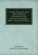 A New, Practical and Easy Method of Learning the German Language: With a Pronounciation ., Franz Ahn, James C . Oehlschl?ger 