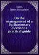 On the management of a Parliamentary election: a practical guide, Edge, James Broughton 
