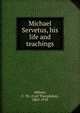 Michael Servetus, his life and teachings, Odhner, C. Th. (Carl Theophilus), 1863-1918 