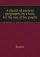 A sketch of ancient geography, by a lady, for the use of her pupils, Sketch 