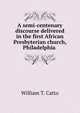 A semi-centenary discourse delivered in the first African Presbyterian church, Philadelphia ., William T. Catto 